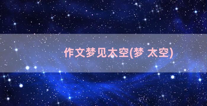 作文梦见太空(梦 太空)